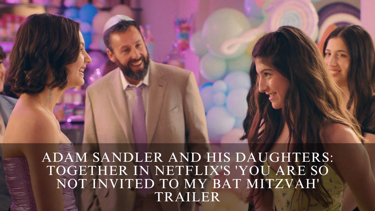 Adam Sandler and His Daughters Together in Netflix's 'You Are So Not Invited to My Bat Mitzvah' Trailer