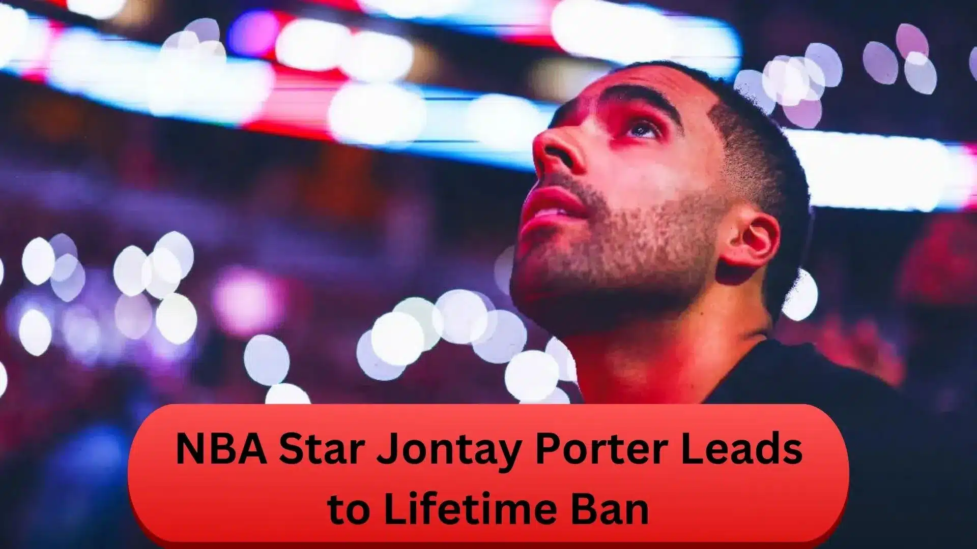 NBA Star Jontay Porter Gambling Habit Leads To Lifetime Ban